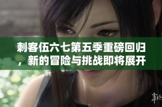 刺客伍六七第五季重磅回归，新的冒险与挑战即将展开