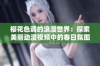 樱花色调的浪漫世界：探索美丽动漫视频中的春日氛围