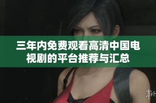 三年内免费观看高清中国电视剧的平台推荐与汇总