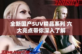 全新国产SUV精品系列 六大亮点带你深入了解