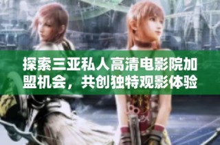 探索三亚私人高清电影院加盟机会，共创独特观影体验之路