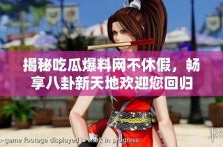 揭秘吃瓜爆料网不休假，畅享八卦新天地欢迎您回归