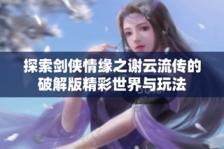 探索剑侠情缘之谢云流传的破解版精彩世界与玩法