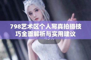798艺术区个人写真拍摄技巧全面解析与实用建议