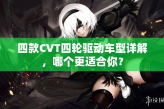 四款CVT四轮驱动车型详解，哪个更适合你？