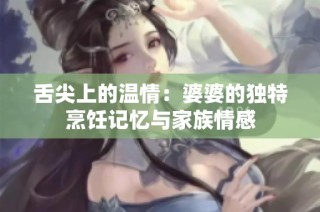 舌尖上的温情：婆婆的独特烹饪记忆与家族情感