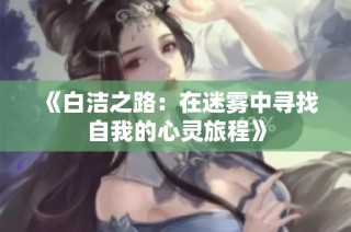 《白洁之路：在迷雾中寻找自我的心灵旅程》