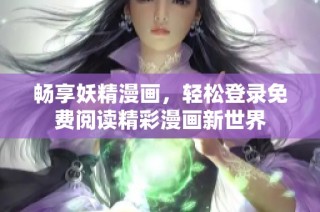 畅享妖精漫画，轻松登录免费阅读精彩漫画新世界
