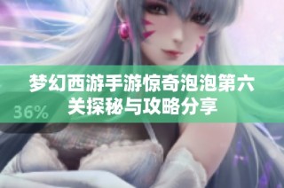 梦幻西游手游惊奇泡泡第六关探秘与攻略分享