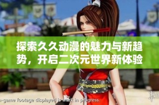 探索久久动漫的魅力与新趋势，开启二次元世界新体验