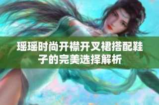 瑶瑶时尚开襟开叉裙搭配鞋子的完美选择解析
