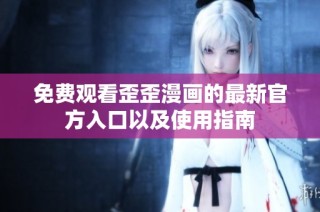 免费观看歪歪漫画的最新官方入口以及使用指南