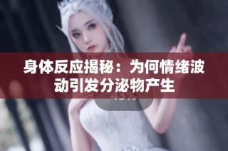 身体反应揭秘：为何情绪波动引发分泌物产生