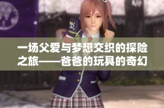 一场父爱与梦想交织的探险之旅——爸爸的玩具的奇幻世界