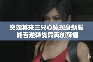 突如其来三只心猿现身新服 能否逆转战局再创辉煌
