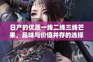 日产的优质一线二线三线芒果，品味与价值并存的选择
