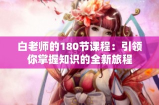 白老师的180节课程：引领你掌握知识的全新旅程