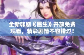 全新韩剧《医生》开放免费观看，精彩剧情不容错过！