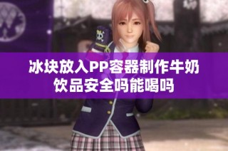 冰块放入PP容器制作牛奶饮品安全吗能喝吗