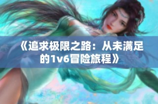 《追求极限之路：从未满足的1v6冒险旅程》