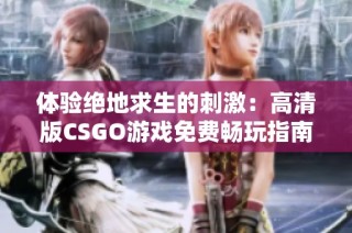 体验绝地求生的刺激：高清版CSGO游戏免费畅玩指南