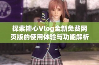 探索糖心Vlog全新免费网页版的使用体验与功能解析