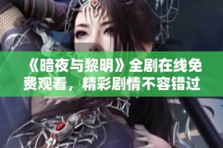 《暗夜与黎明》全剧在线免费观看，精彩剧情不容错过