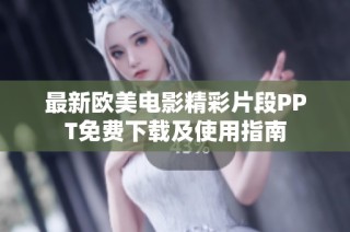 最新欧美电影精彩片段PPT免费下载及使用指南