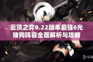 云顶之弈9.22版本最强6光赌狗阵容全面解析与攻略