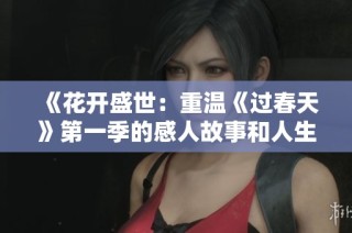 《花开盛世：重温《过春天》第一季的感人故事和人生启示》