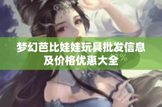 梦幻芭比娃娃玩具批发信息及价格优惠大全