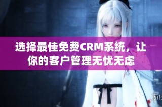 选择最佳免费CRM系统，让你的客户管理无忧无虑