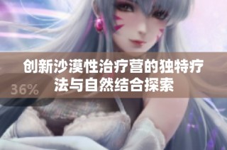 创新沙漠性治疗营的独特疗法与自然结合探索