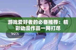游戏爱好者的必备推荐：精彩动漫作品一网打尽