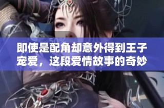 即使是配角却意外得到王子宠爱，这段爱情故事的奇妙转折