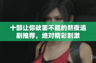 十部让你欲罢不能的熬夜追剧推荐，绝对精彩刺激