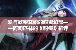 爱与欲望交织的甜蜜幻想——阿司匹林的《甜瘾》析评