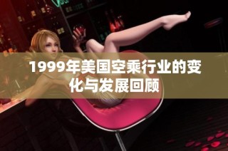 1999年美国空乘行业的变化与发展回顾