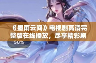 《墨雨云间》电视剧高清完整版在线播放，尽享精彩剧情与魅力角色