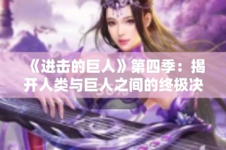 《进击的巨人》第四季：揭开人类与巨人之间的终极决战序幕