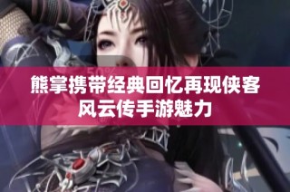 熊掌携带经典回忆再现侠客风云传手游魅力