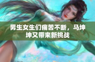 男生女生们痛苦不断，马坤坤又带来新挑战