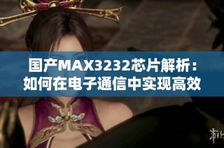 国产MAX3232芯片解析：如何在电子通信中实现高效转换