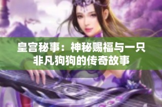 皇宫秘事：神秘赐福与一只非凡狗狗的传奇故事