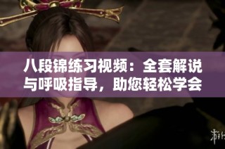 八段锦练习视频：全套解说与呼吸指导，助您轻松学会