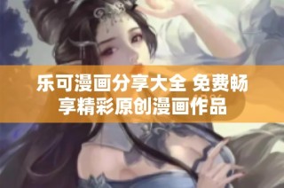 乐可漫画分享大全 免费畅享精彩原创漫画作品