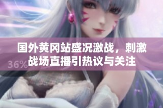 国外黄冈站盛况激战，刺激战场直播引热议与关注
