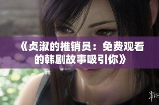 《贞淑的推销员：免费观看的韩剧故事吸引你》