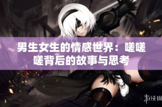 男生女生的情感世界：嗟嗟嗟背后的故事与思考