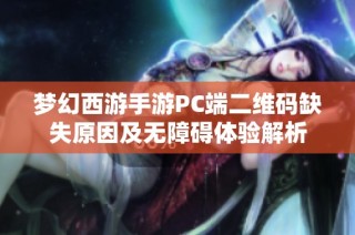 梦幻西游手游PC端二维码缺失原因及无障碍体验解析